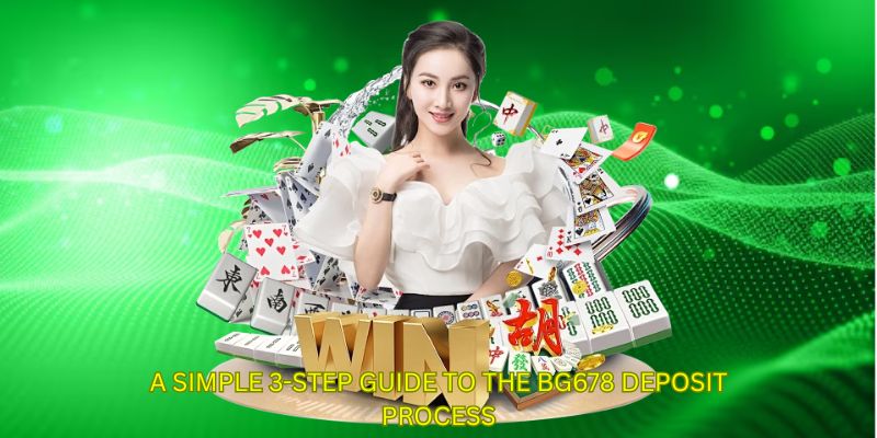 A simple 3-step guide to the BG678 deposit process